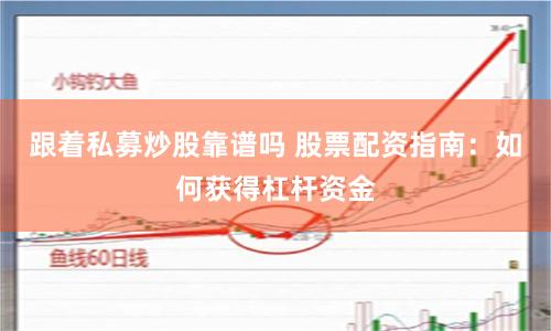 跟着私募炒股靠谱吗 股票配资指南：如何获得杠杆资金