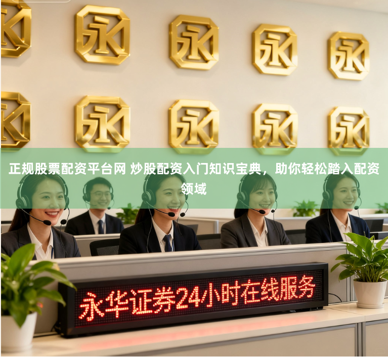 正规股票配资平台网 炒股配资入门知识宝典，助你轻松踏入配资领域