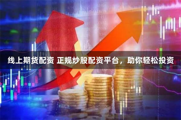 线上期货配资 正规炒股配资平台，助你轻松投资
