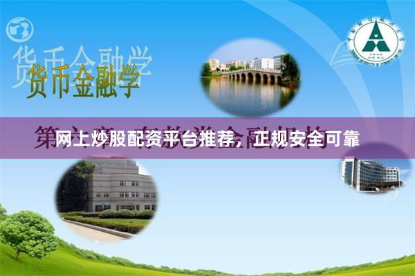 网上炒股配资平台推荐，正规安全可靠