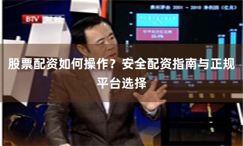 股票配资如何操作？安全配资指南与正规平台选择