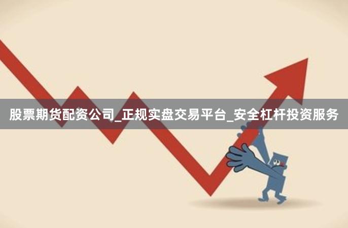 股票期货配资公司_正规实盘交易平台_安全杠杆投资服务