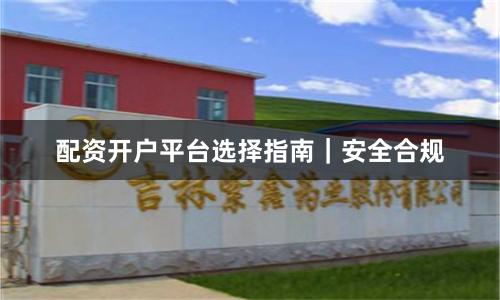 配资开户平台选择指南｜安全合规