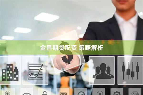 金昌期货配资 策略解析