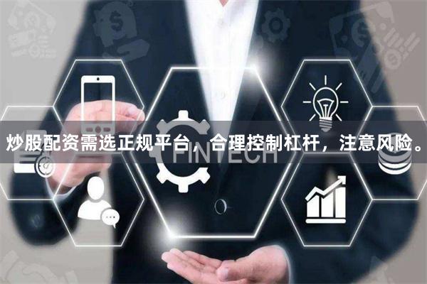 炒股配资需选正规平台，合理控制杠杆，注意风险。