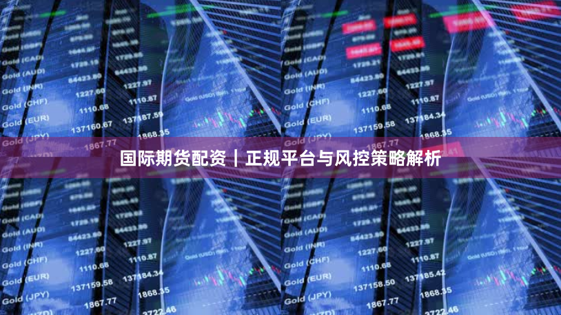 国际期货配资｜正规平台与风控策略解析