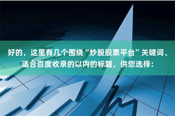 好的，这里有几个围绕“炒股股票平台”关键词、适合百度收录的以内的标题，供您选择：