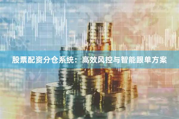 股票配资分仓系统：高效风控与智能跟单方案