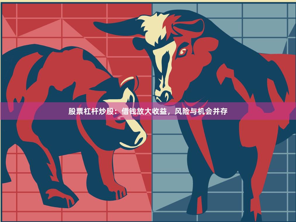 股票杠杆炒股：借钱放大收益，风险与机会并存