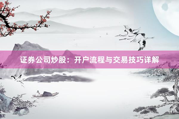 证券公司炒股：开户流程与交易技巧详解