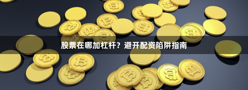 股票在哪加杠杆？避开配资陷阱指南